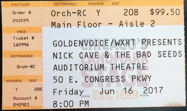 Concert ticket stub that reads:
GOLDENVOICE/WXRT PRESENTS
NICK CAVE & THE BAD SEEDS
AUDITORIUM THEATRE
50 E. CONGRESS PKWY
Friday Jun 16 2017
8:00 PM
